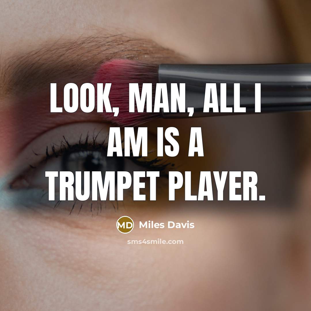 “Look, man, all I am is a trumpet player.…” quote by Miles Davis