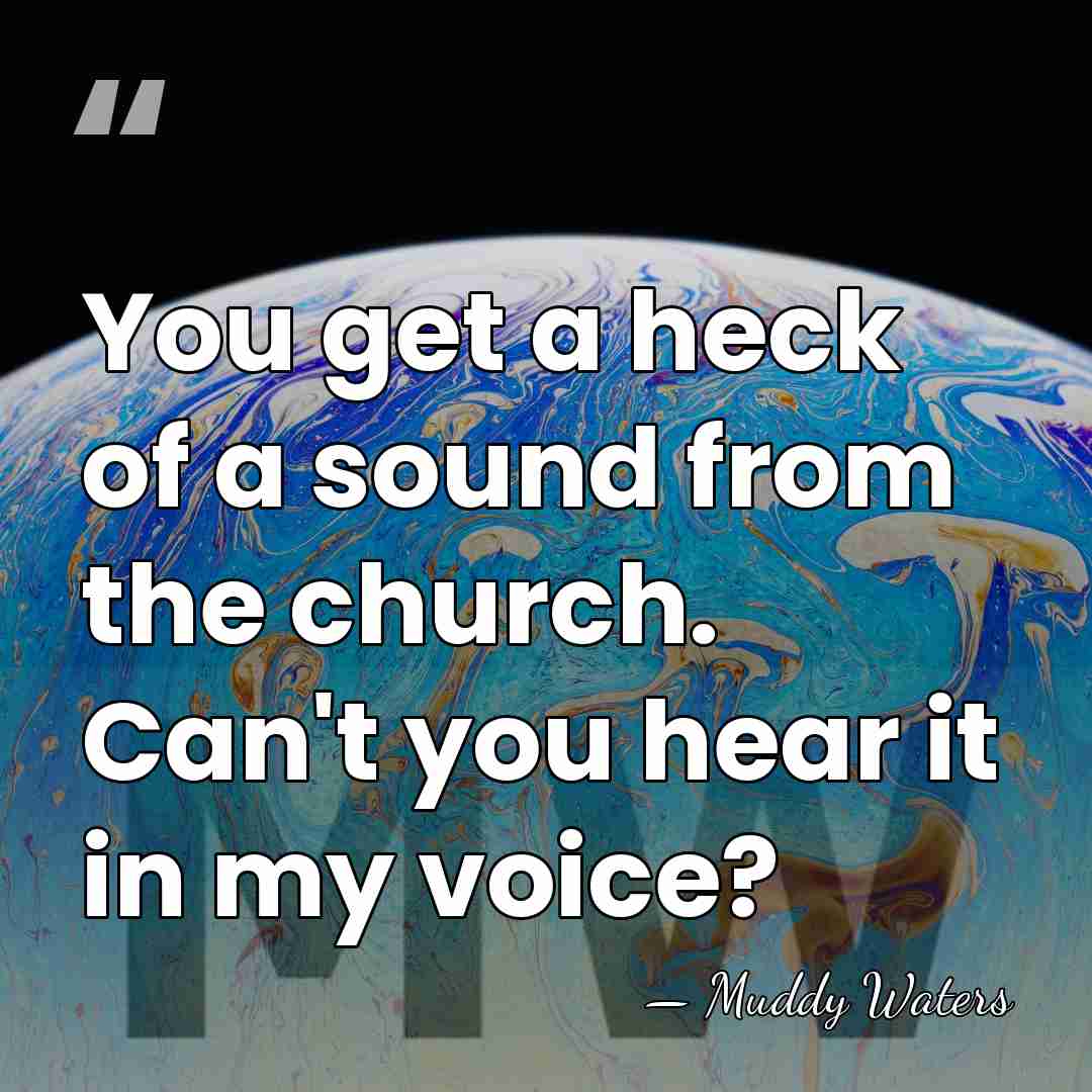 You get a heck of a sound from the church. Can't you&hellip; - Muddy Waters