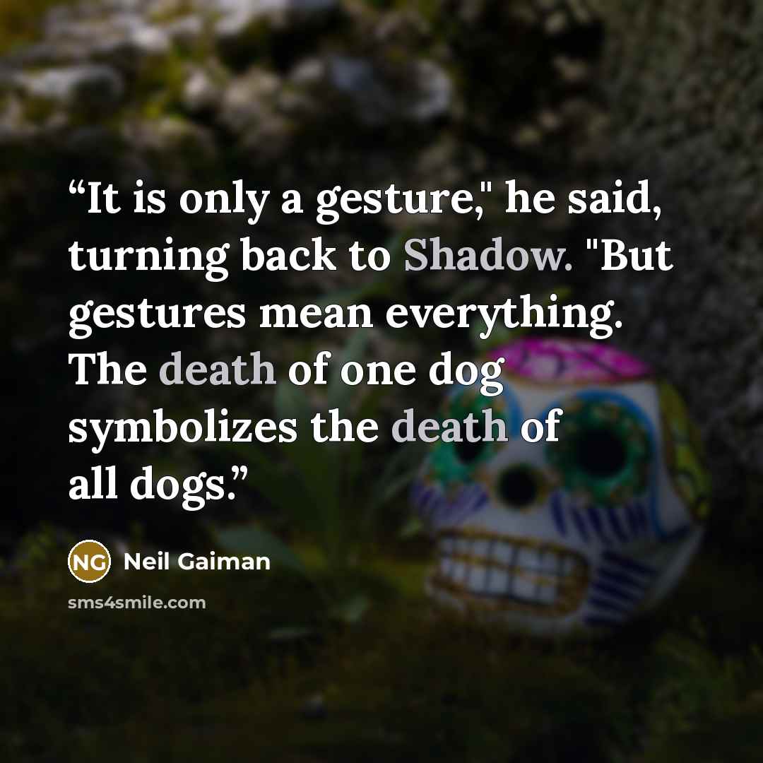 “It is only a gesture," he said, turning back to Shadow. "But gestures mean everything. The death of one dog symbolizes the death of all dogs.” quote by Neil Gaiman