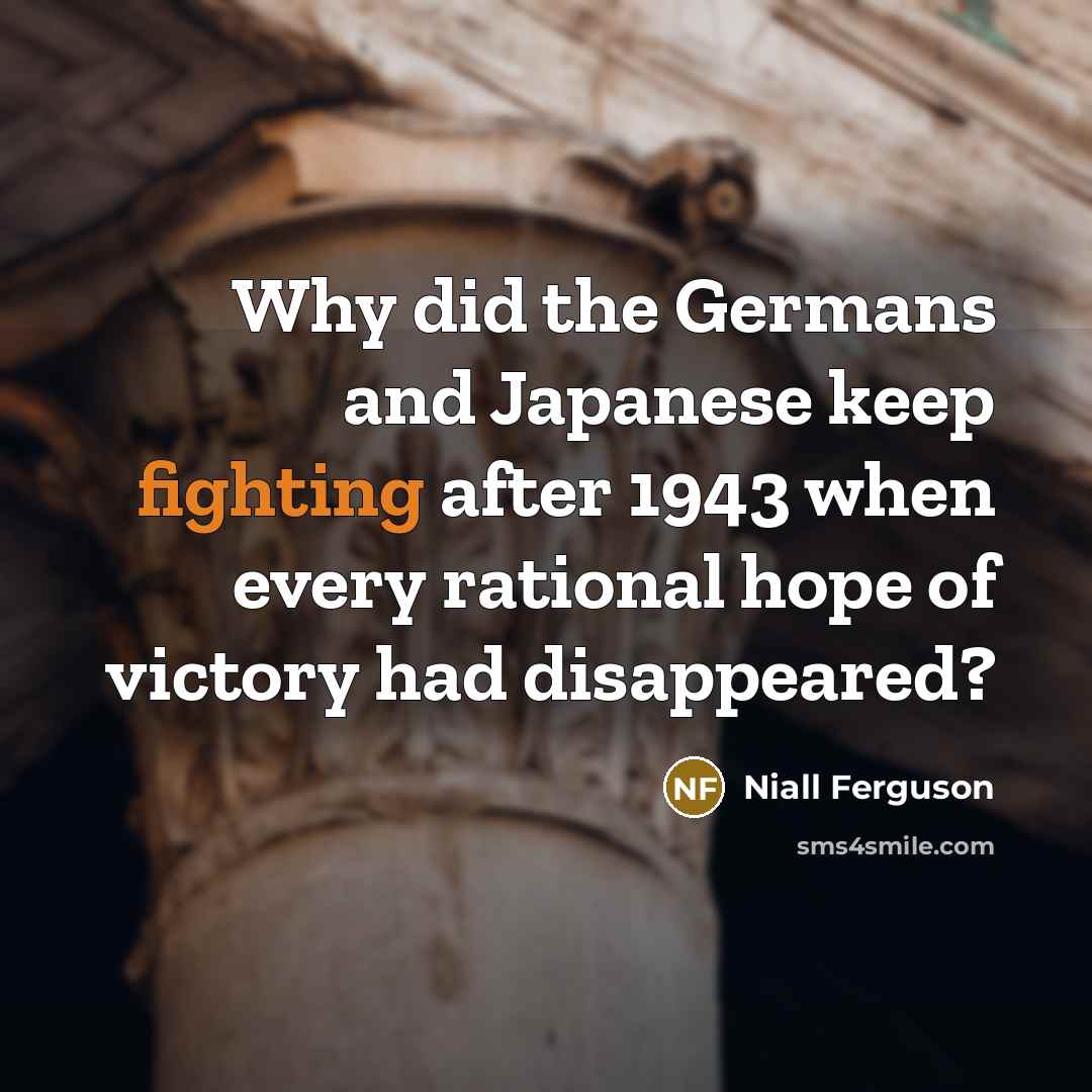 “Why did the Germans and Japanese keep fighting after 1943…” quote by Niall Ferguson