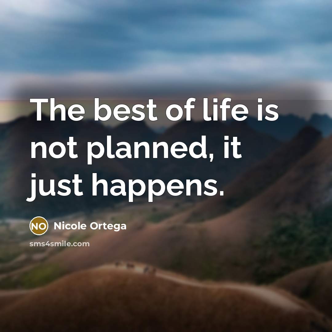 “The best of life is not planned, it just happens.…” quote by Nicole Ortega