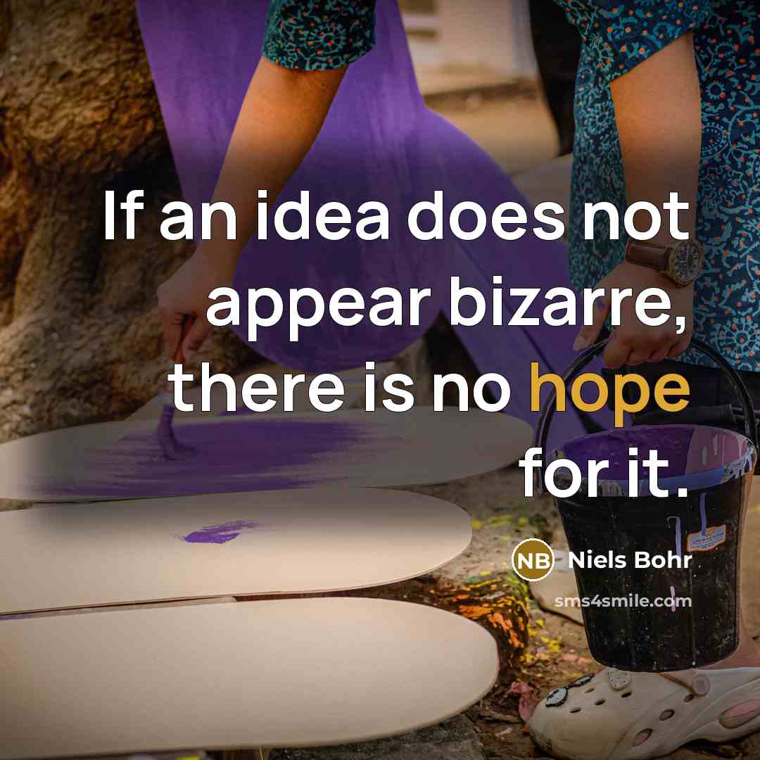 “If an idea does not appear bizarre, there is no…” quote by Niels Bohr