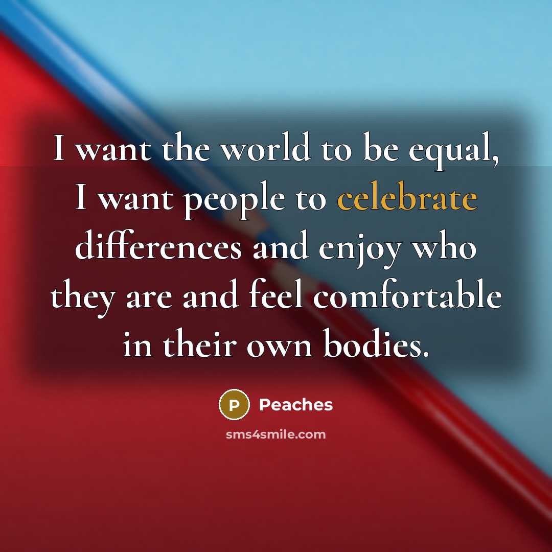 “I want the world to be equal, I want people…” quote by Peaches