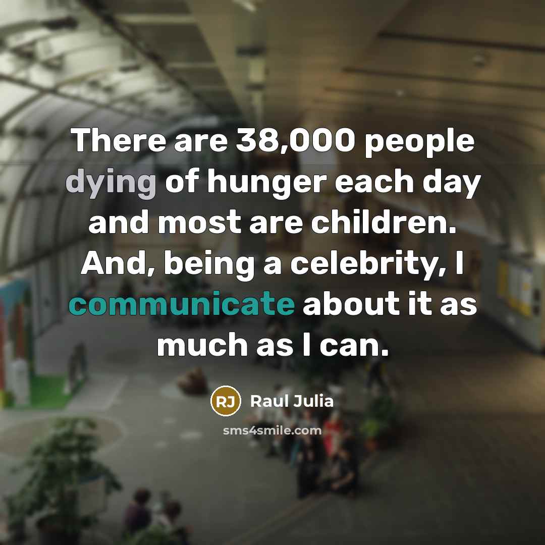 “There are 38,000 people dying of hunger each day and…” quote by Raul Julia