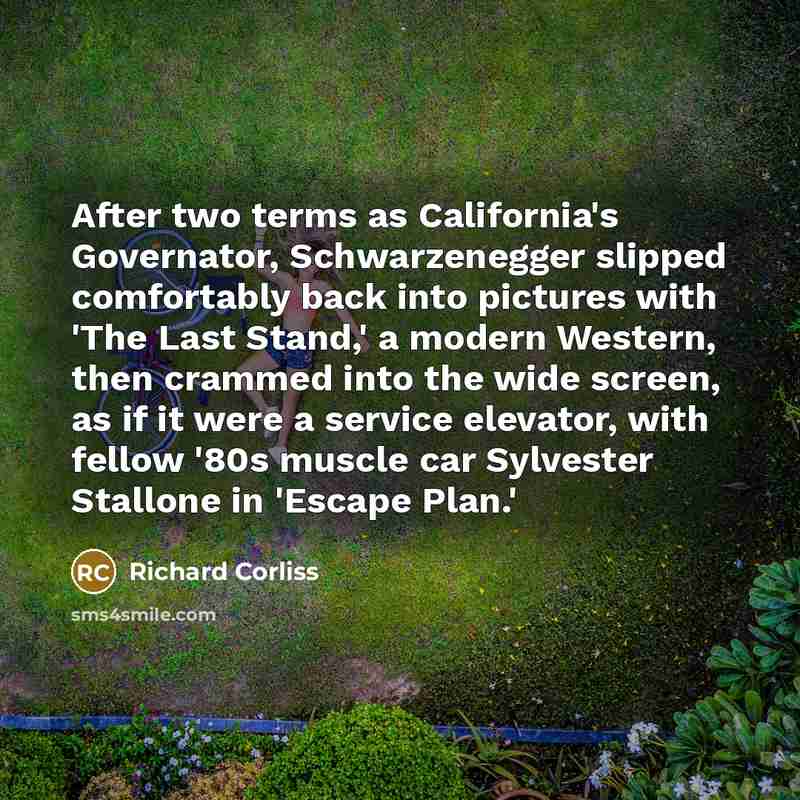 “After two terms as California's Governator, Schwarzenegger slipped comfortably back…” quote by Richard Corliss