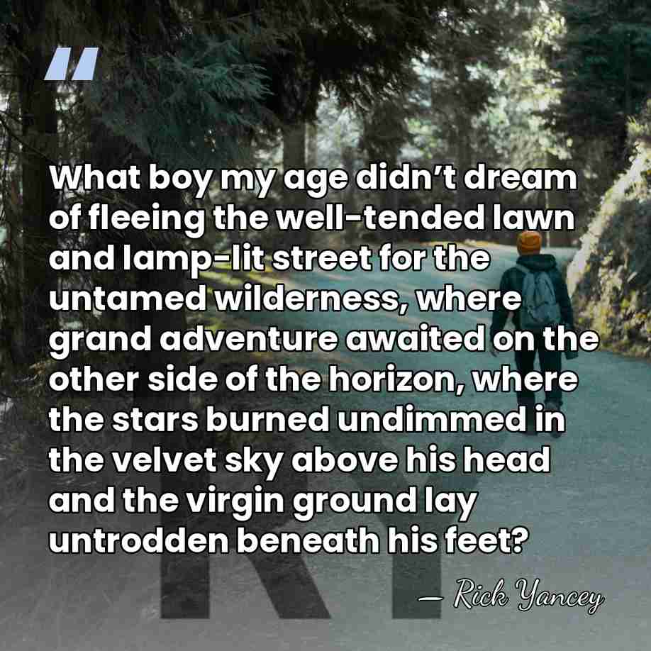 What boy my age didn’t dream of fleeing the well-tended lawn and&hellip; - Rick Yancey