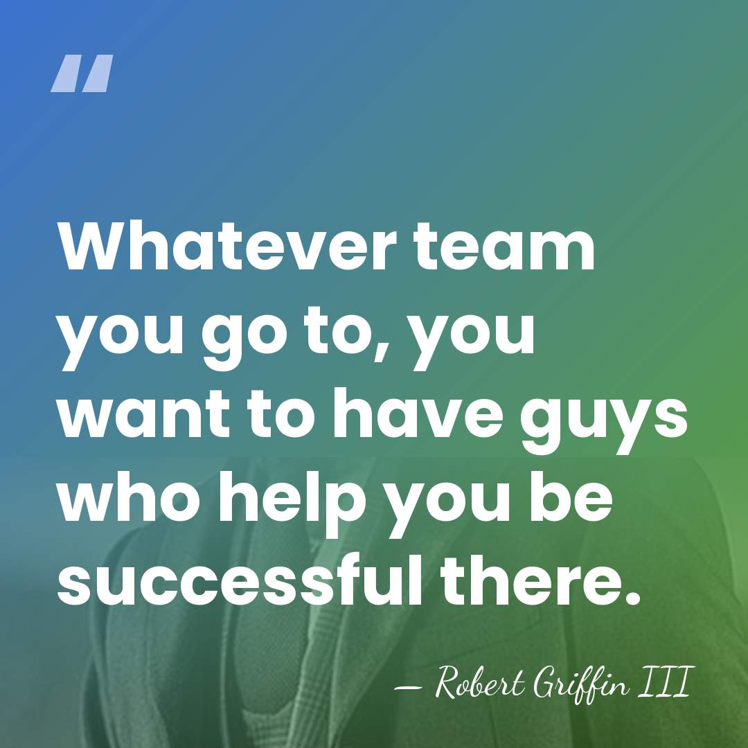 Whatever team you go to, you want to have guys who help&hellip; - Robert Griffin III
