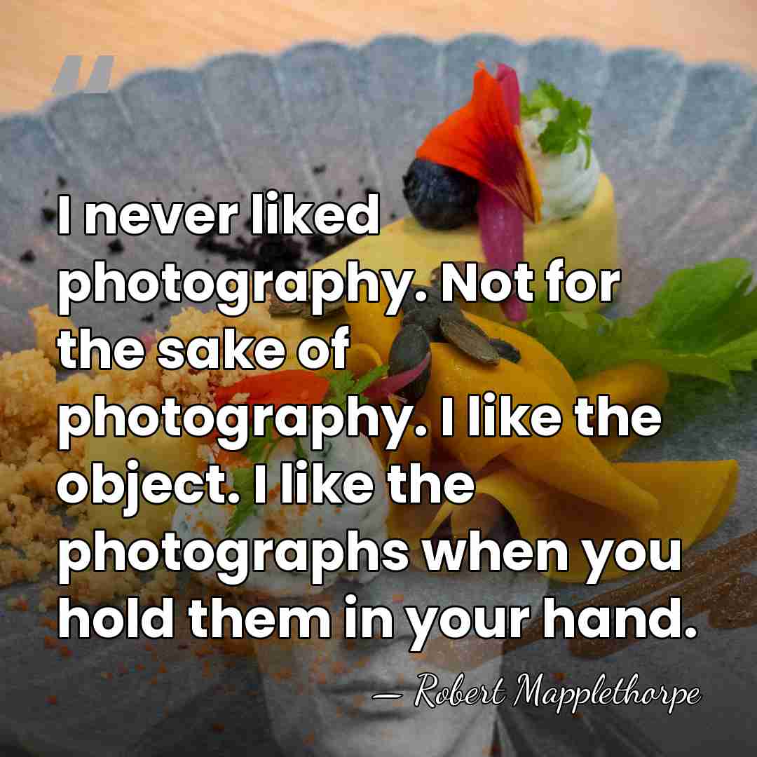I never liked photography. Not for the sake of photography. I like&hellip; - Robert Mapplethorpe