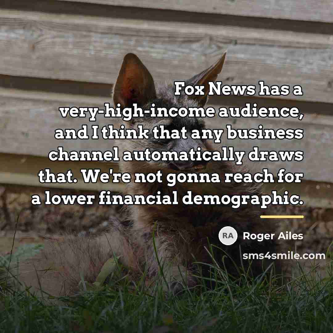 “Fox News has a very-high-income audience, and I think that…” quote by Roger Ailes