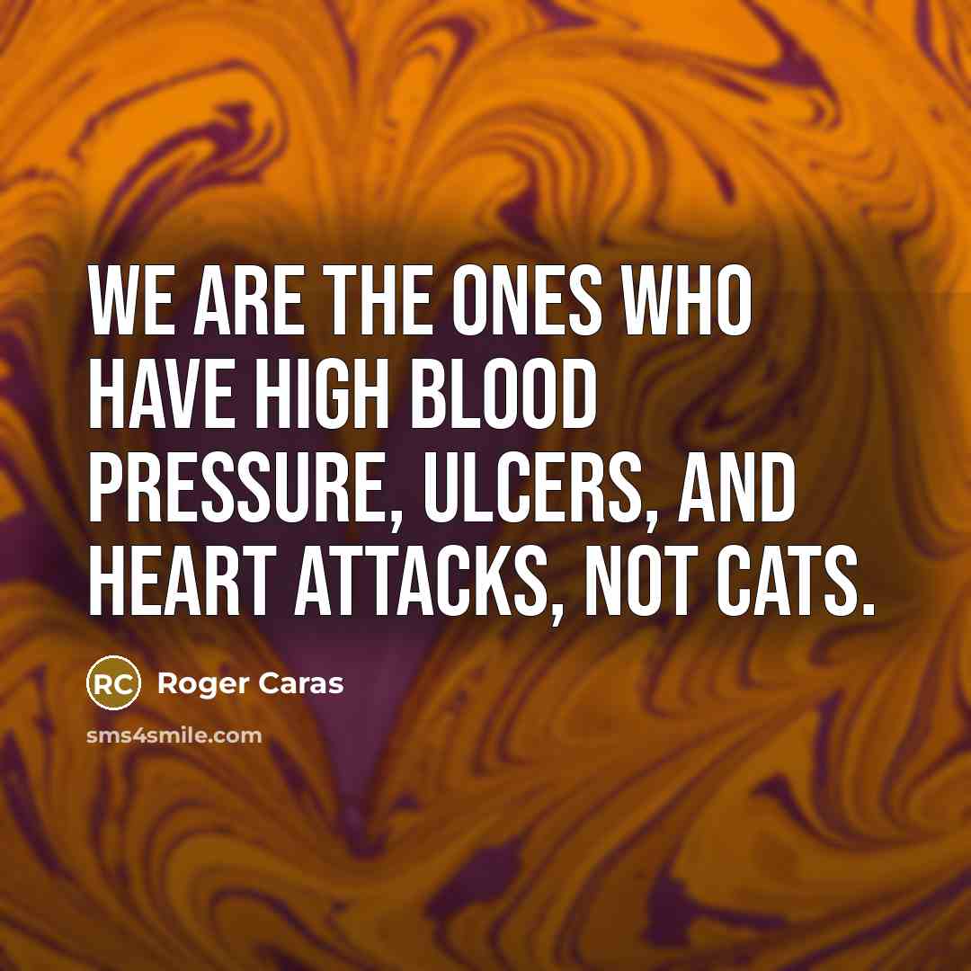 “We are the ones who have high blood pressure, ulcers,…” quote by Roger Caras