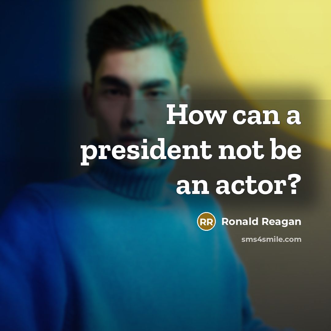 “How can a president not be an actor?…” quote by Ronald Reagan