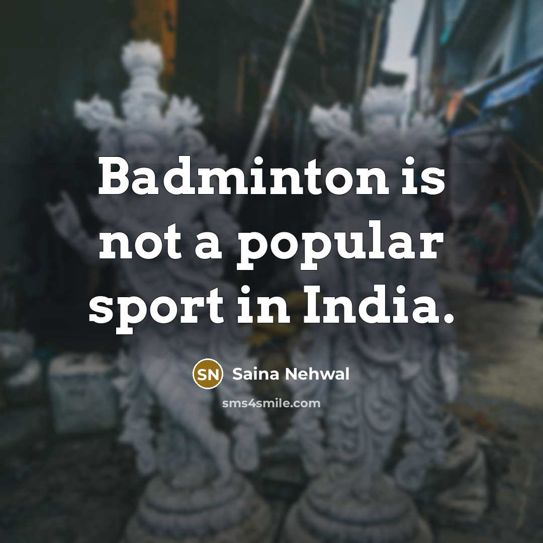 “Badminton is not a popular sport in India.…” quote by Saina Nehwal