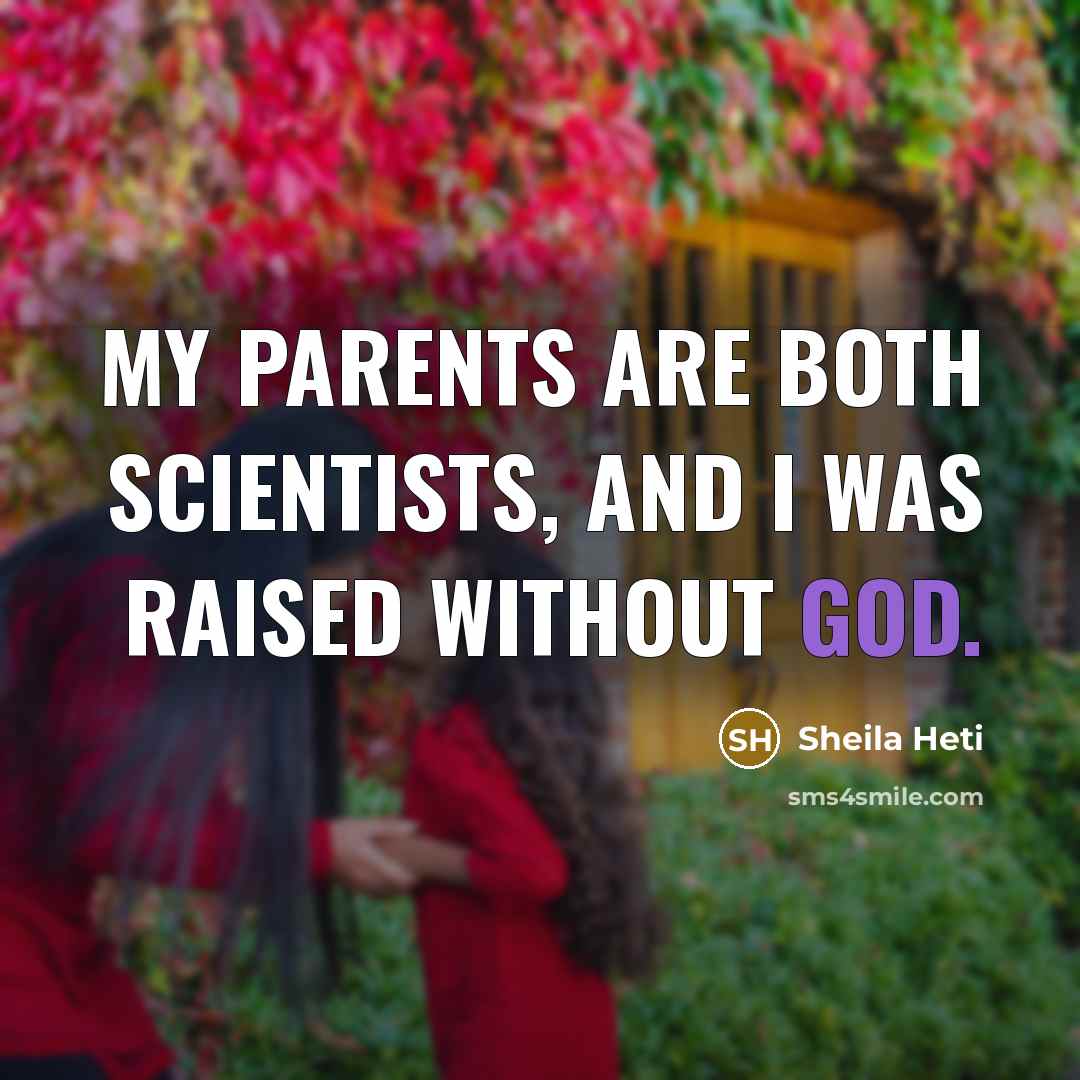 “My parents are both scientists, and I was raised without…” quote by Sheila Heti