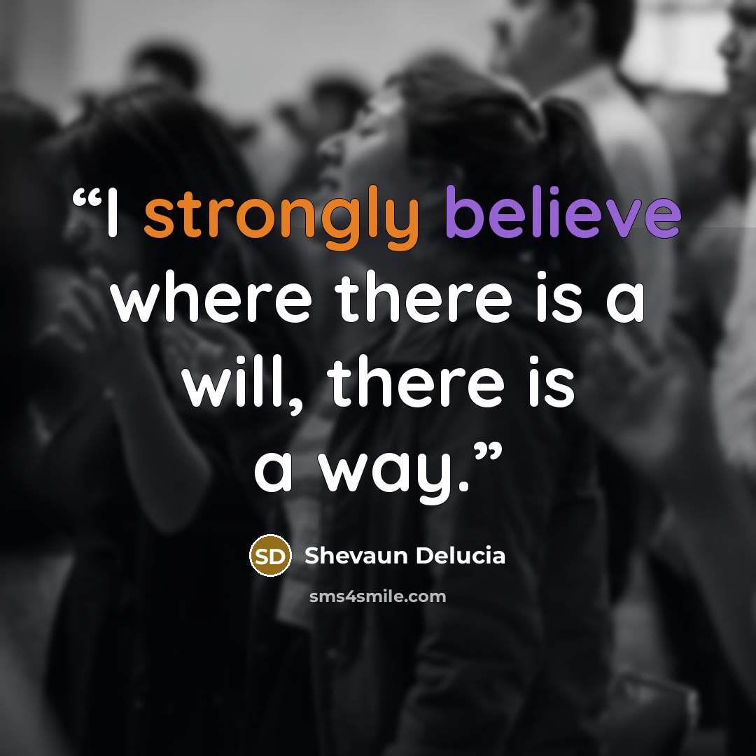 “I strongly believe where there is a will, there is a way.” quote by Shevaun Delucia
