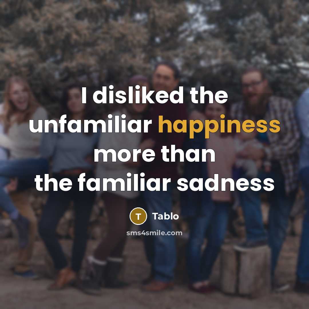 “I disliked the unfamiliar happiness more than the familiar sadness…” quote by Tablo