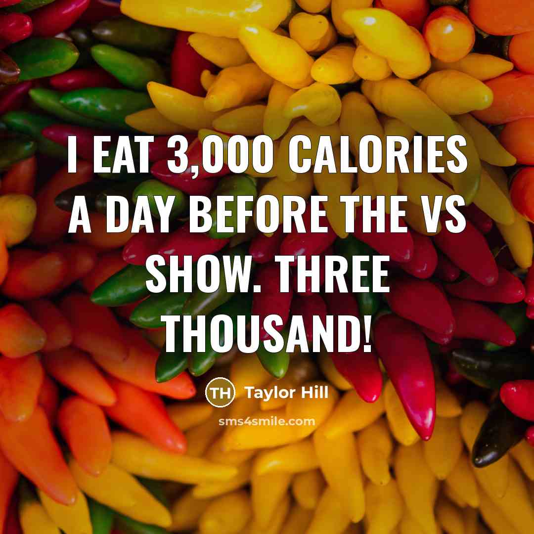“I eat 3,000 calories a day before the VS show. Three thousand!” quote by Taylor Hill