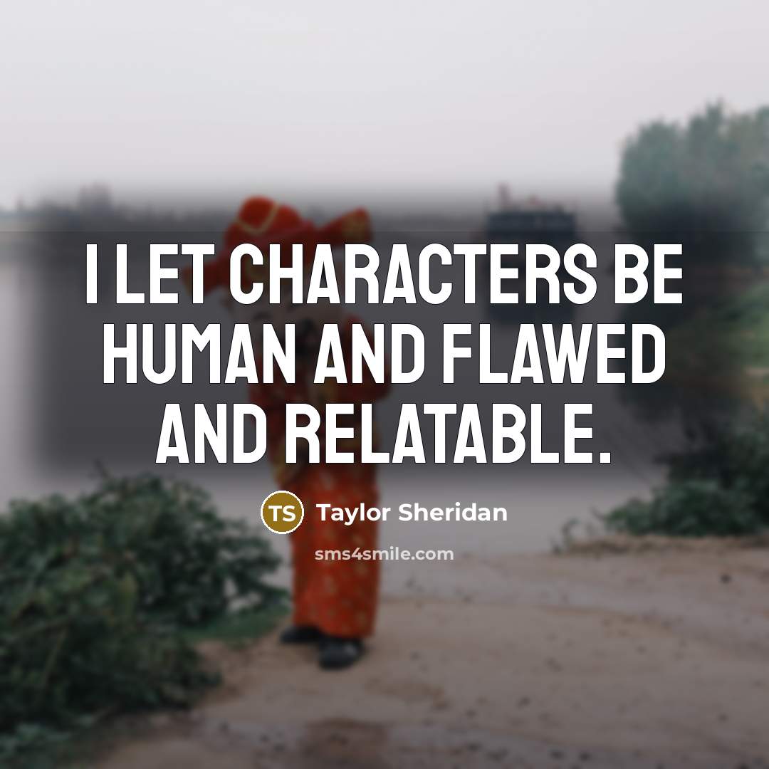 “I let characters be human and flawed and relatable.…” quote by Taylor Sheridan