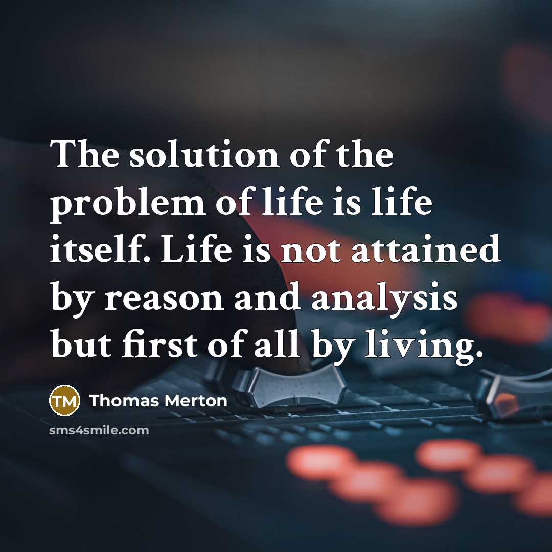 “The solution of the problem of life is life itself.…” quote by Thomas Merton