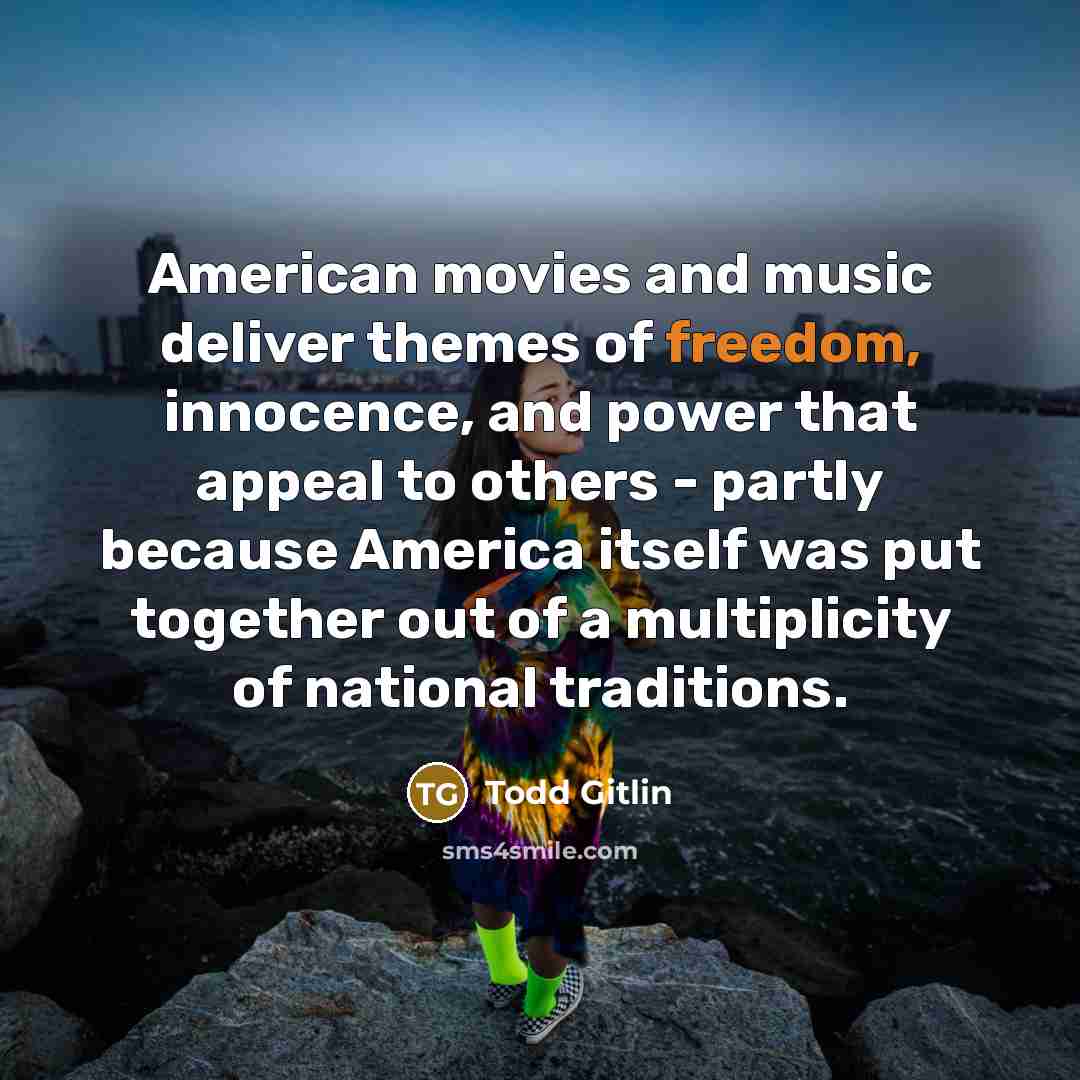 “American movies and music deliver themes of freedom, innocence, and…” quote by Todd Gitlin