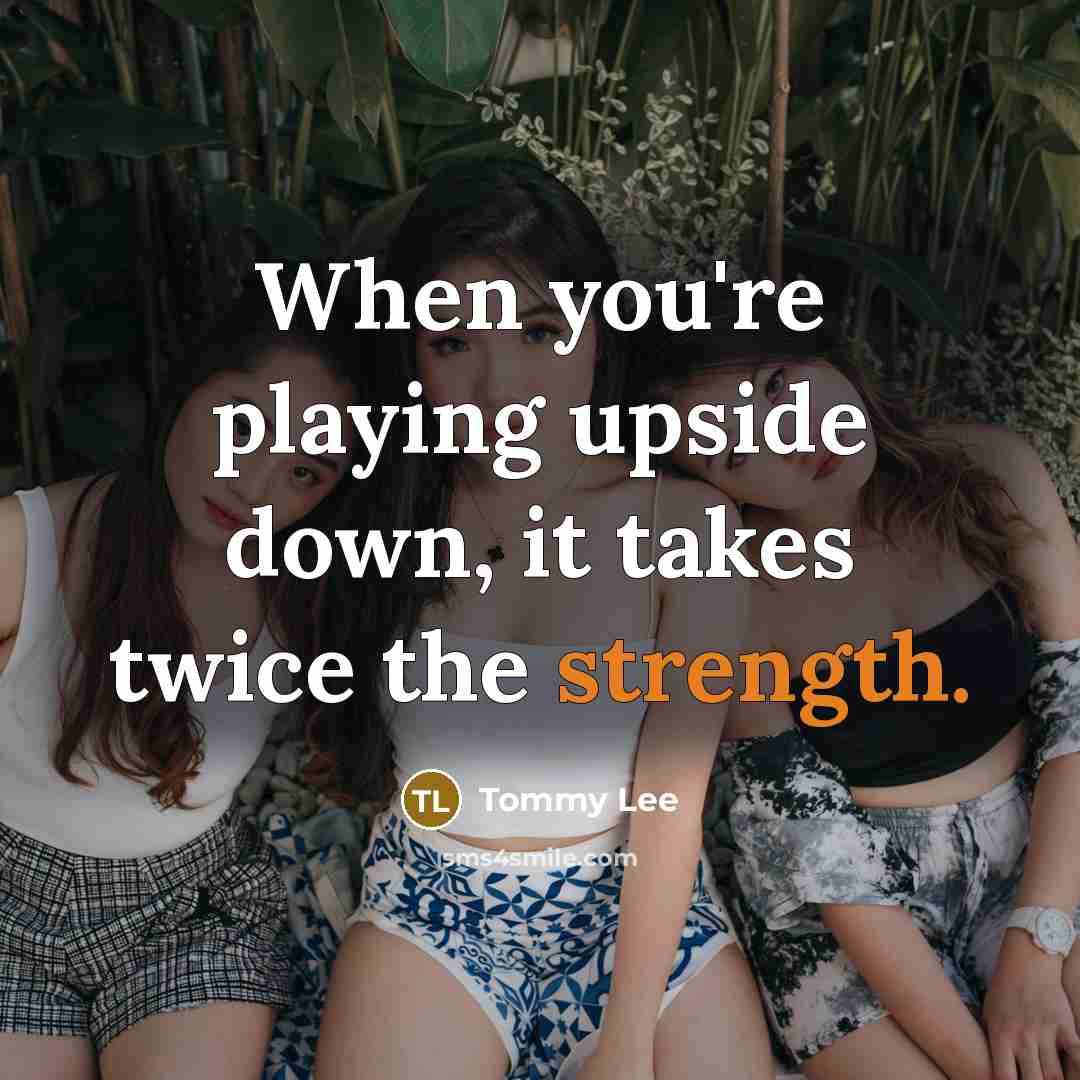 “When you're playing upside down, it takes twice the strength.” quote by Tommy Lee