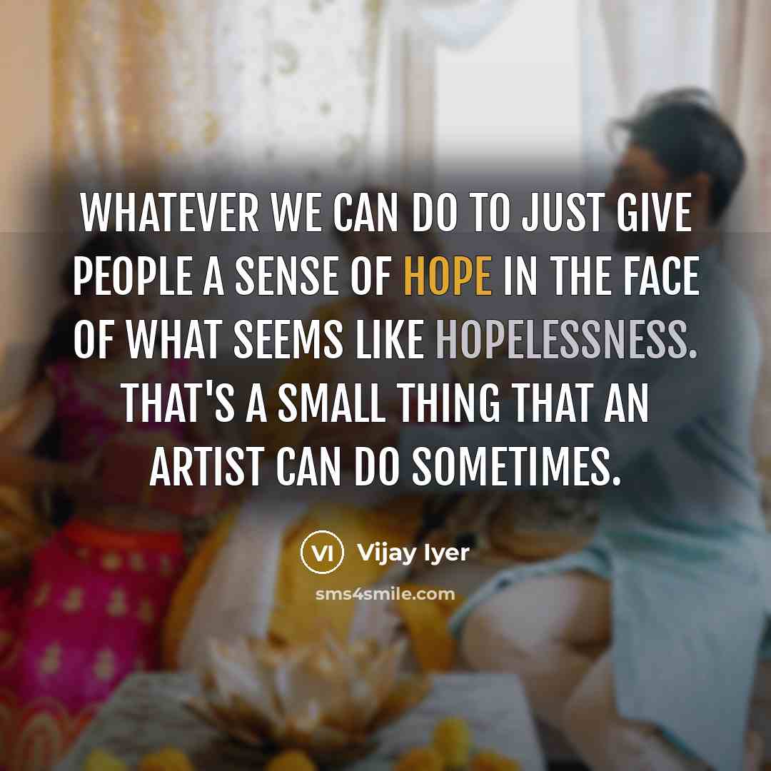 “Whatever we can do to just give people a sense…” quote by Vijay Iyer