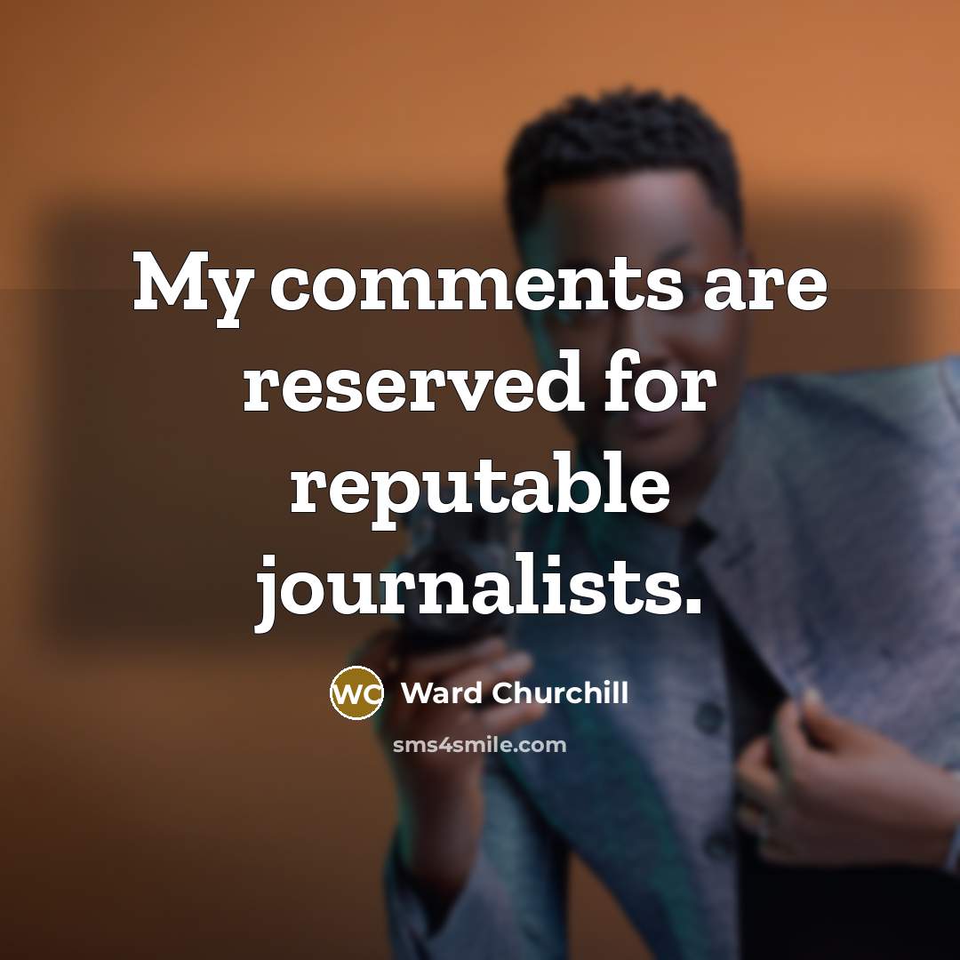 “My comments are reserved for reputable journalists.…” quote by Ward Churchill