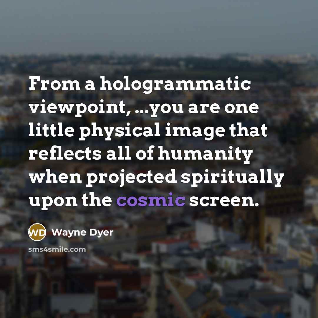 “From a hologrammatic viewpoint, ...you are one little physical image…” quote by Wayne Dyer