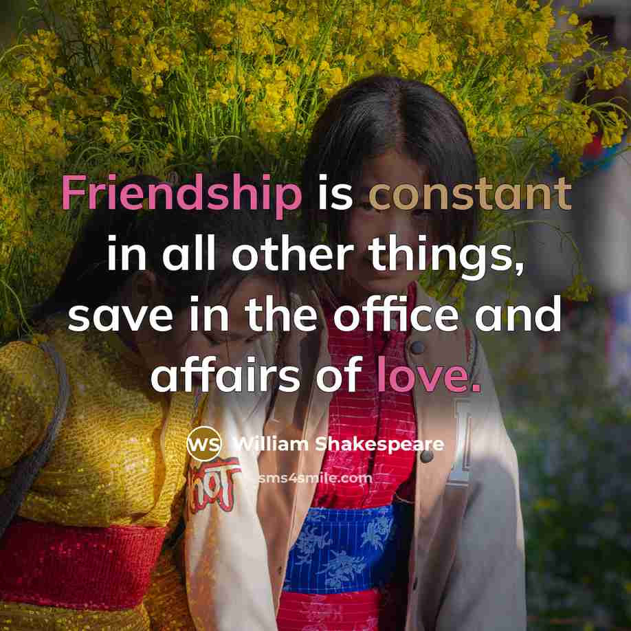 “Friendship is constant in all other things, save in the office and affairs of love.” quote by William Shakespeare
