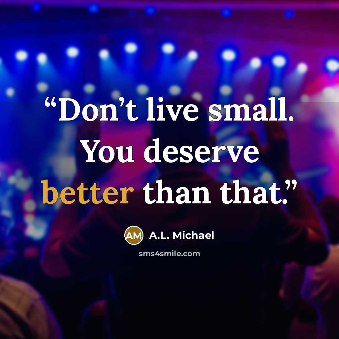 “Don’t live small. You deserve better than that.” quote by A.L. Michael