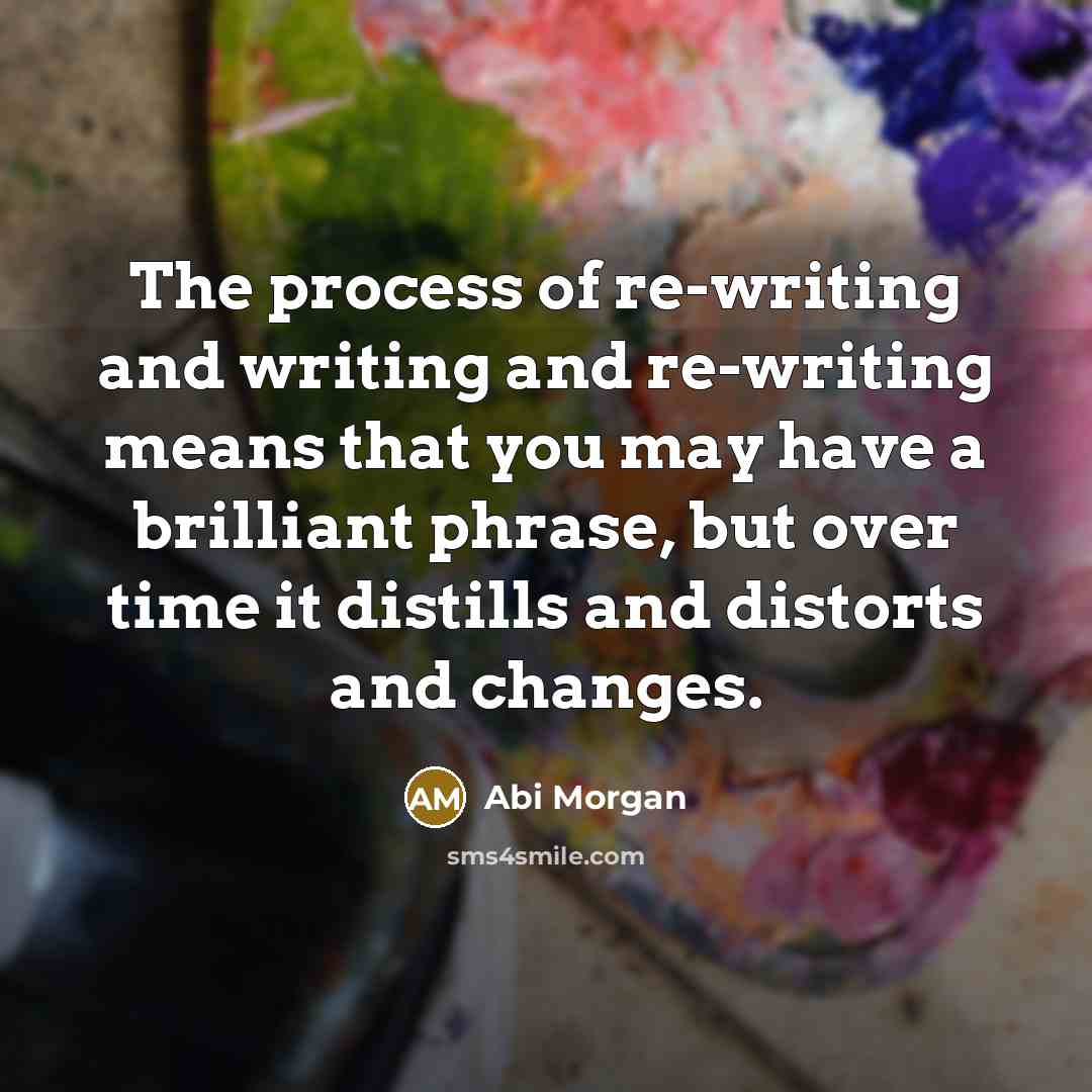 “The process of re-writing and writing and re-writing means that…” quote by Abi Morgan