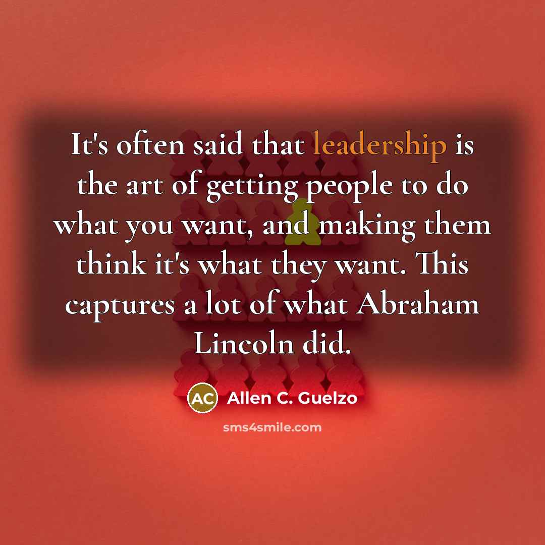 “It's often said that leadership is the art of getting people to do what you want, and making them think it's what they want. This captures a lot of what Abraham Lincoln did.” quote by Allen C. Guelzo