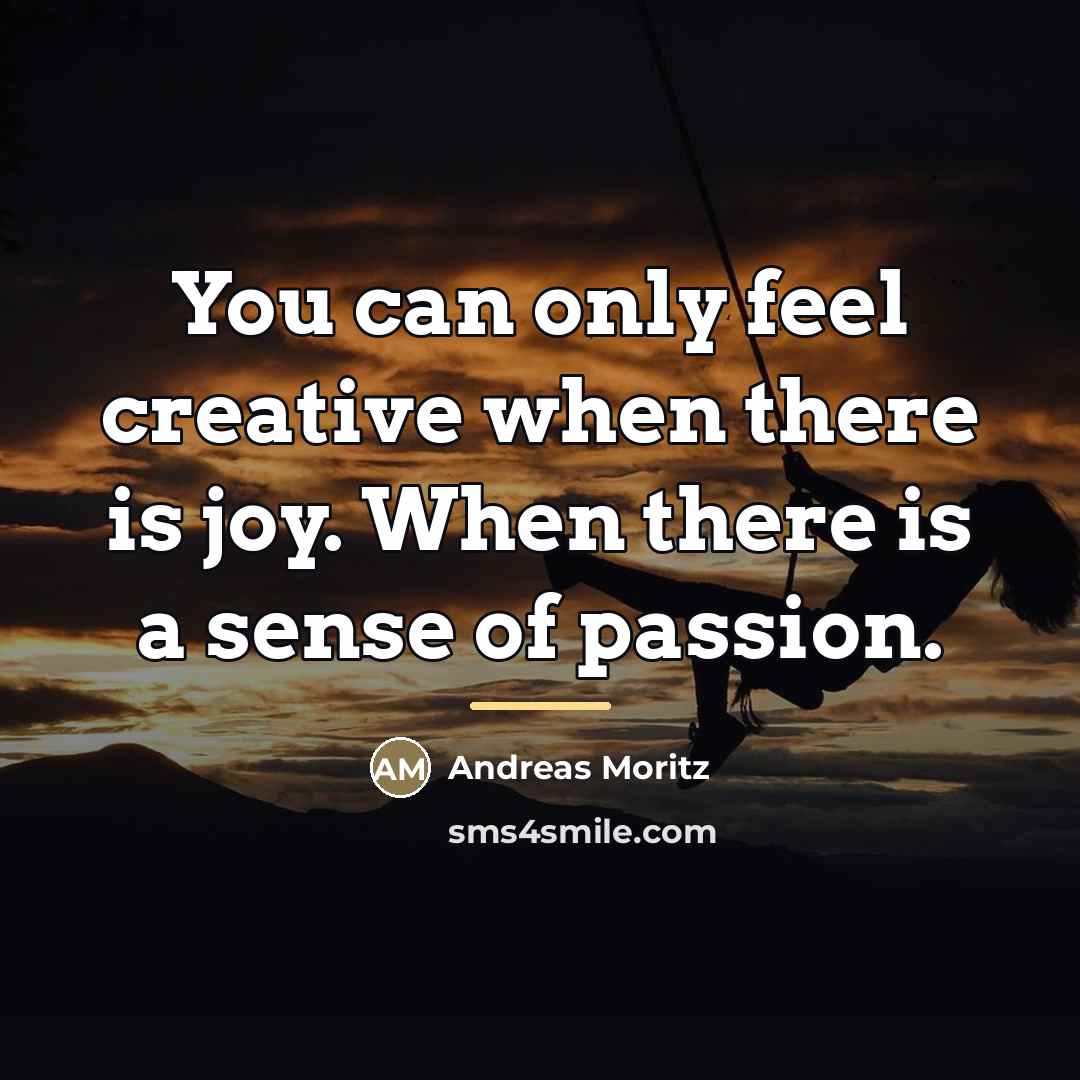 “You can only feel creative when there is joy. When…” quote by Andreas Moritz