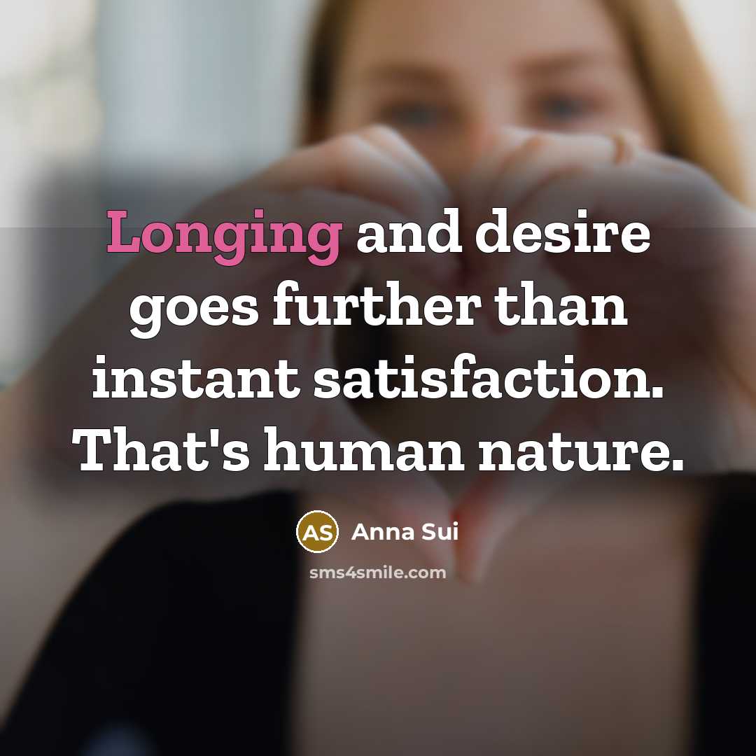 “Longing and desire goes further than instant satisfaction. That's human…” quote by Anna Sui