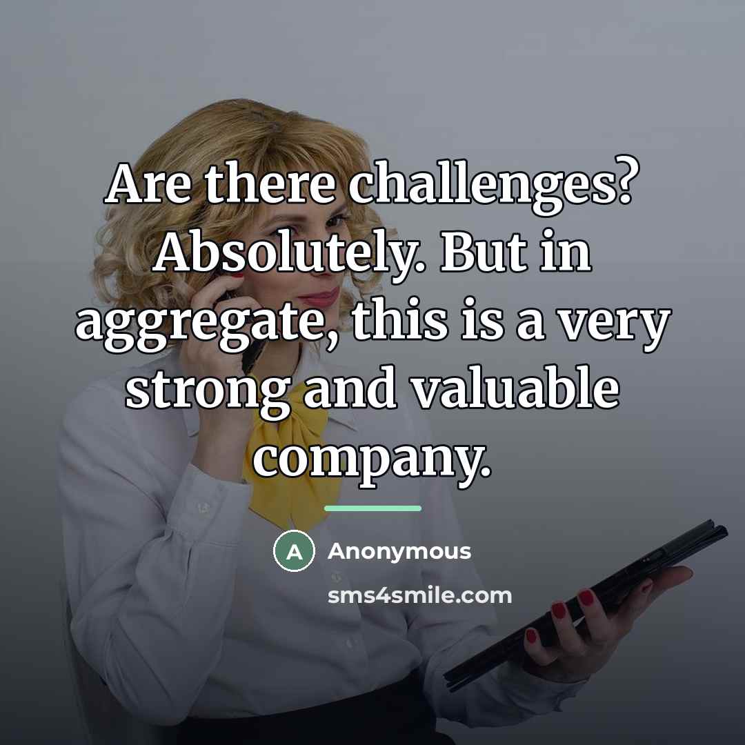 “Are there challenges? Absolutely. But in aggregate, this is a…” quote by Anonymous
