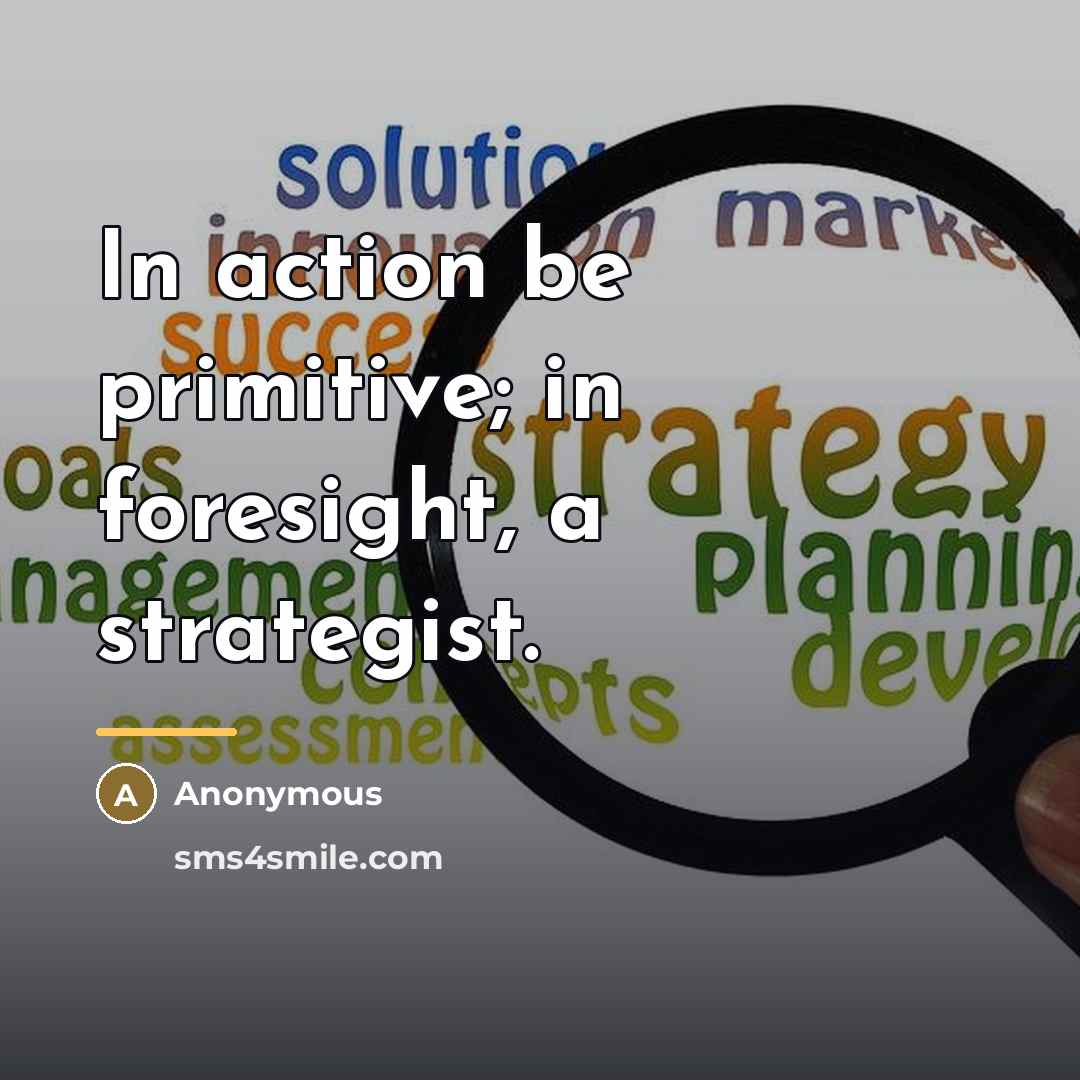 “In action be primitive; in foresight, a strategist.…” quote by Anonymous
