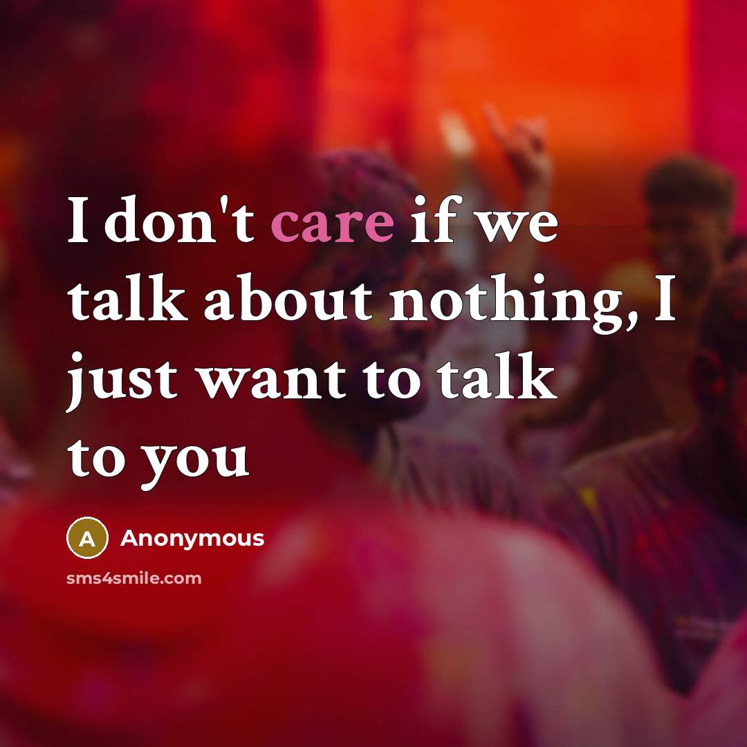 “I don't care if we talk about nothing, I just…” quote by Anonymous