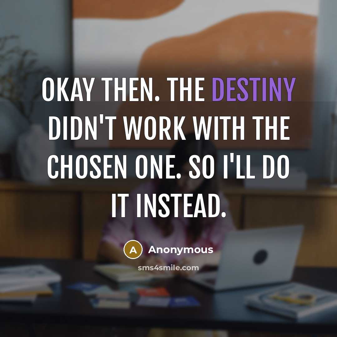 “Okay then. The destiny didn't work with the Chosen One. So I'll do it instead.” quote by Anonymous