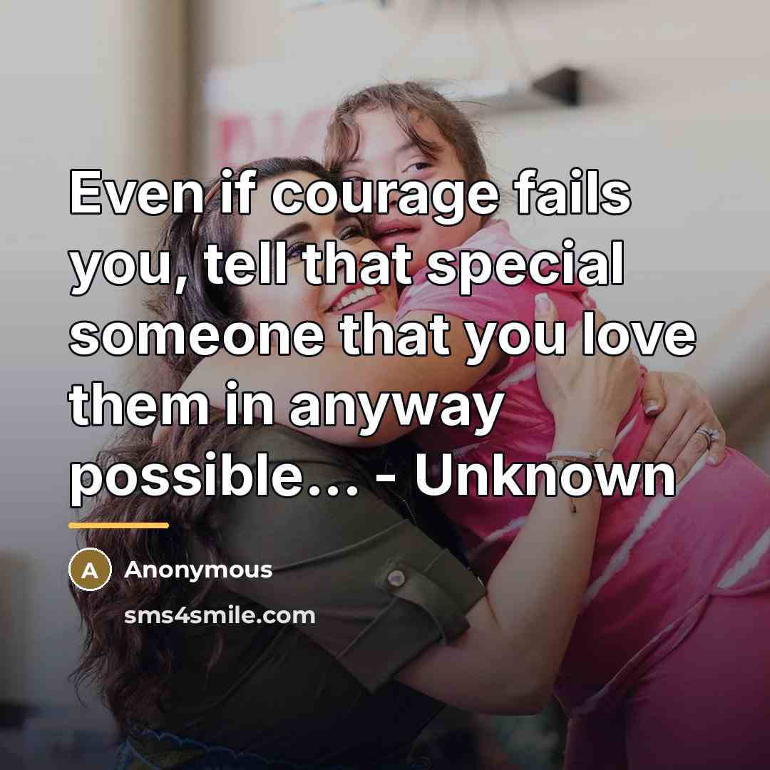 “Even if courage fails you, tell that special someone that…” quote by Anonymous
