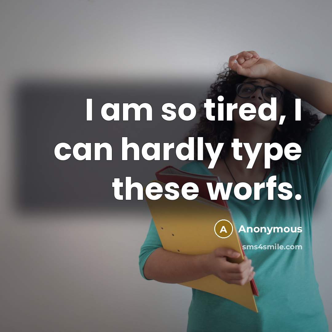 “I am so tired, I can hardly type these worfs.” quote by Anonymous