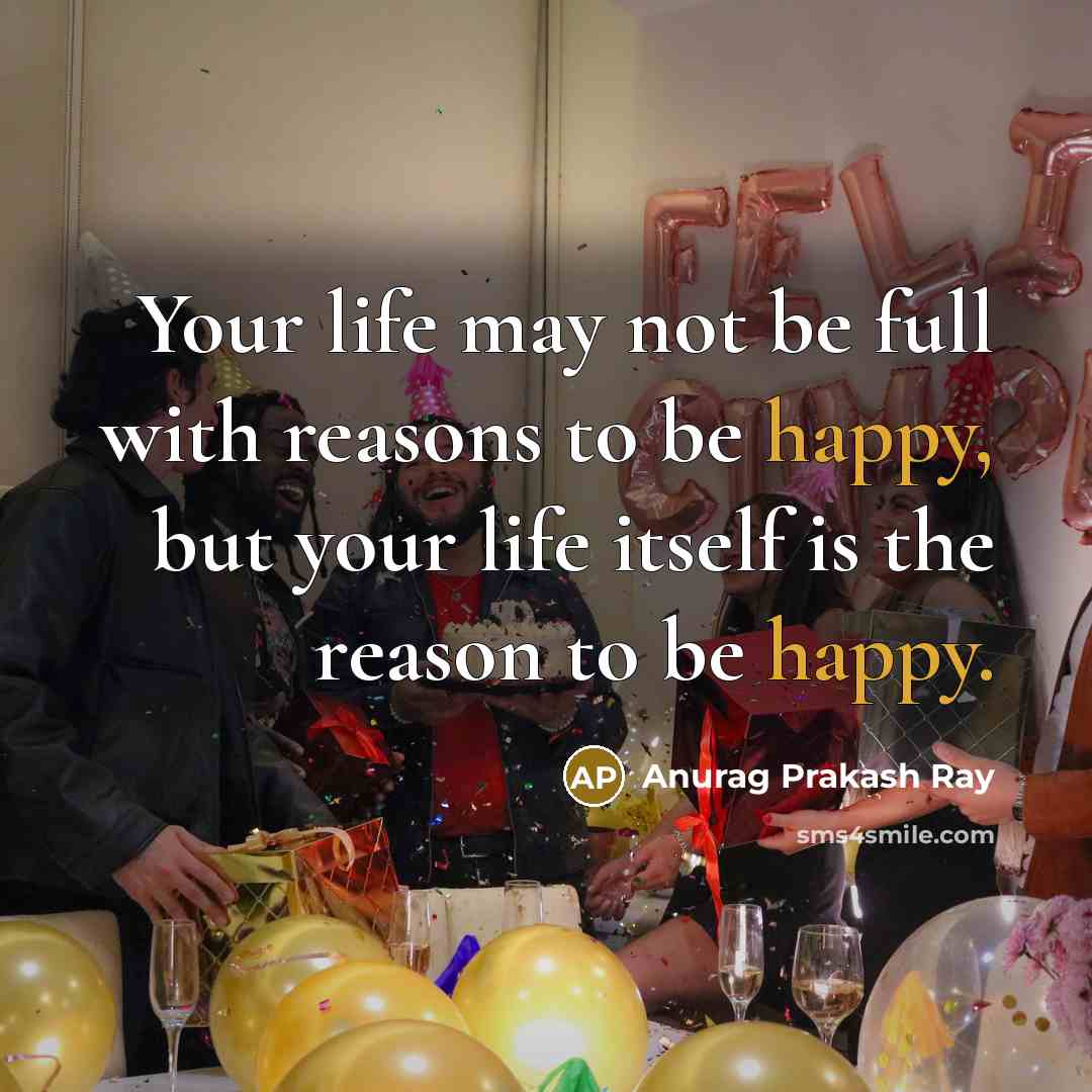 “Your life may not be full with reasons to be…” quote by Anurag Prakash Ray