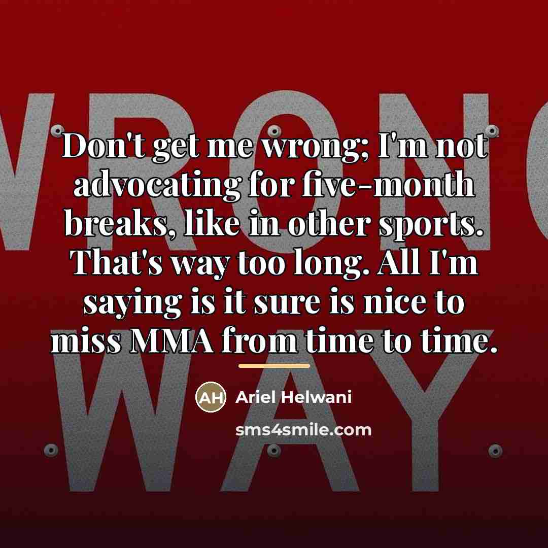“Don't get me wrong; I'm not advocating for five-month breaks,…” quote by Ariel Helwani