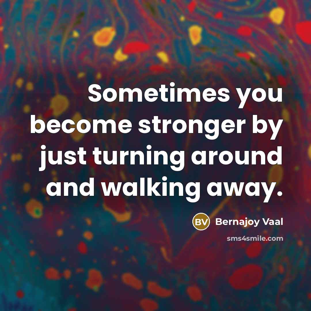 “Sometimes you become stronger by just turning around and walking…” quote by Bernajoy Vaal