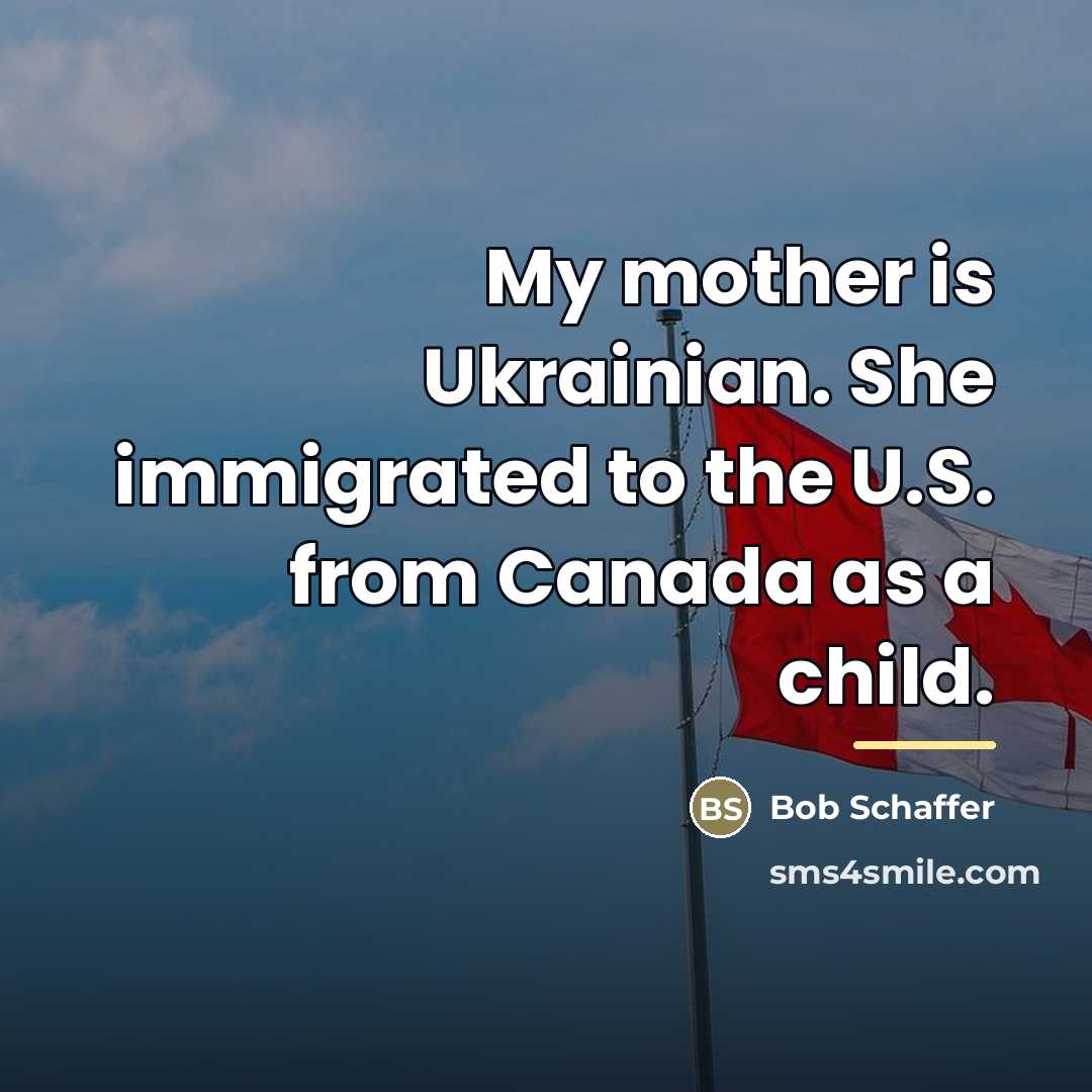 “My mother is Ukrainian. She immigrated to the U.S. from…” quote by Bob Schaffer