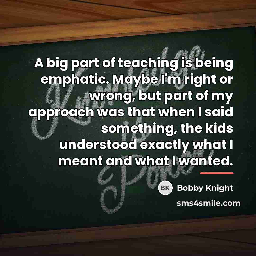 “A big part of teaching is being emphatic. Maybe I'm…” quote by Bobby Knight