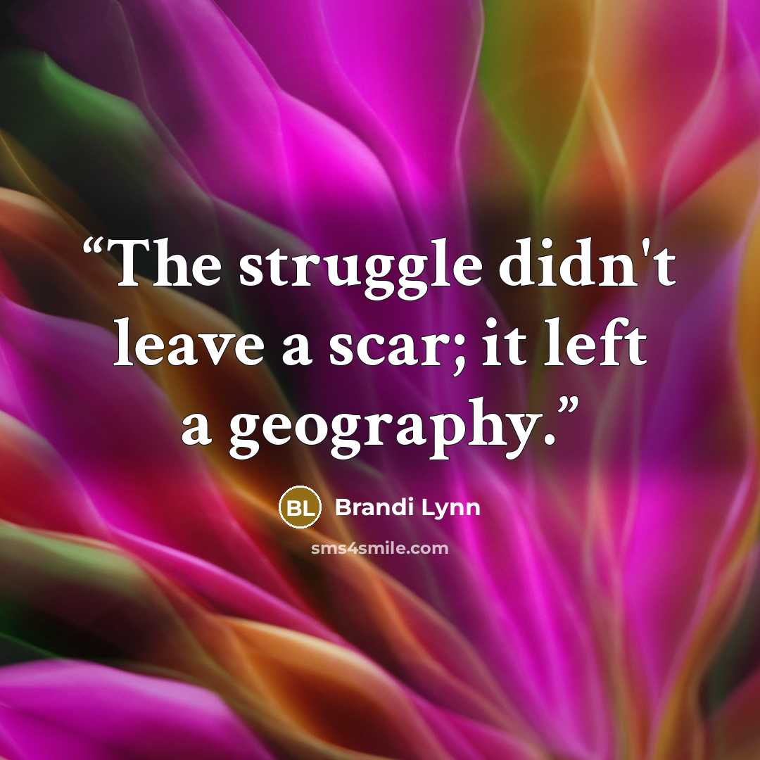 “The struggle didn't leave a scar; it left a geography.” quote by Brandi Lynn