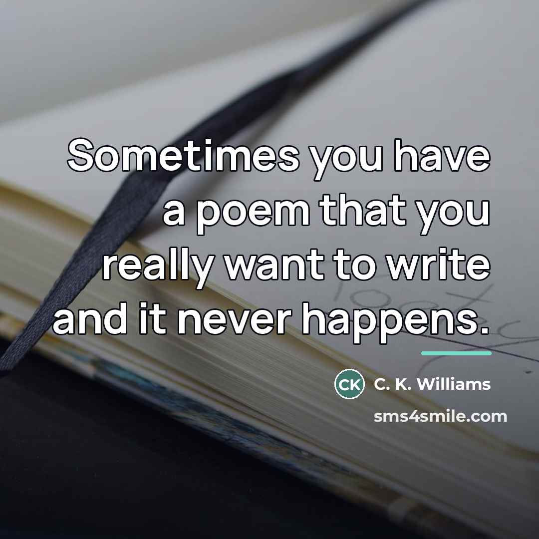 “Sometimes you have a poem that you really want to…” quote by C. K. Williams