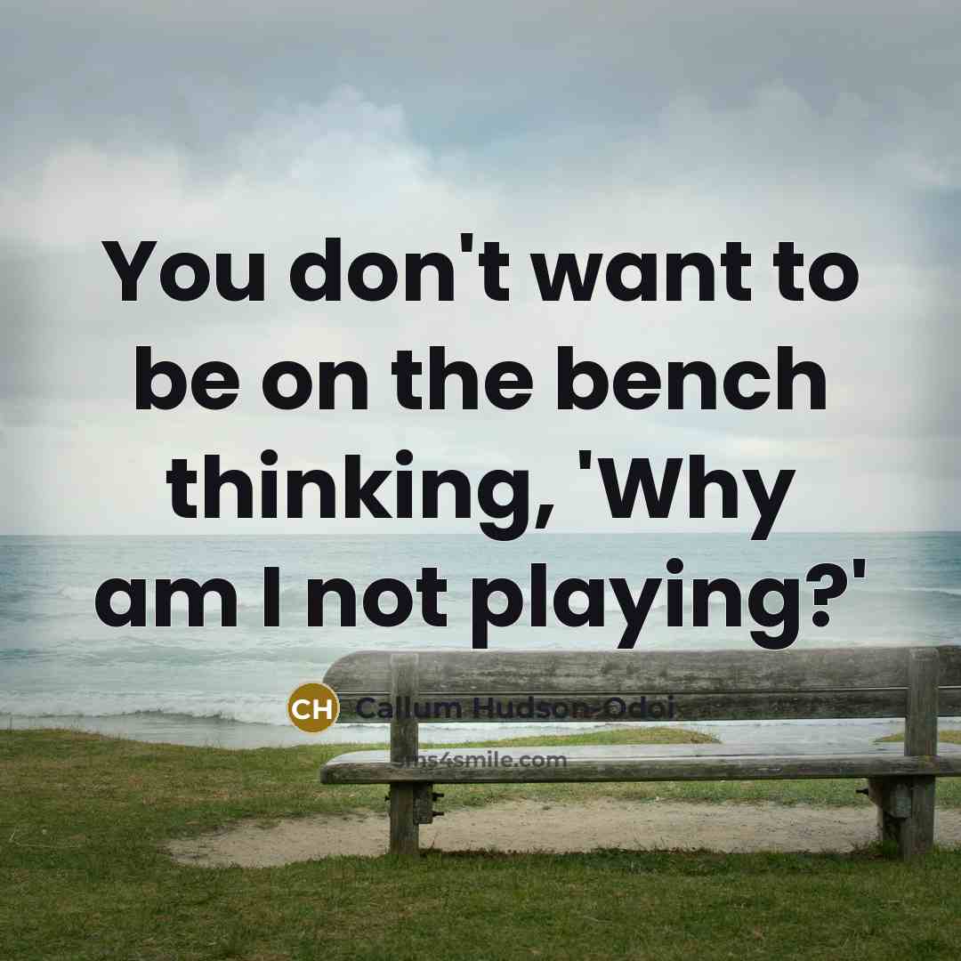 “You don't want to be on the bench thinking, 'Why…” quote by Callum Hudson-Odoi