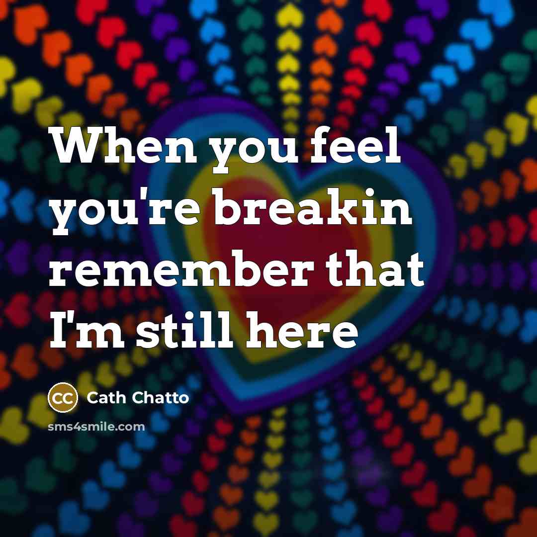 “When you feel you're breakin remember that I'm still here” quote by Cath Chatto