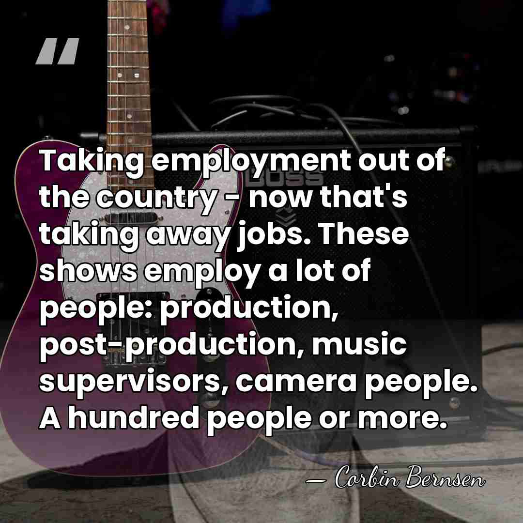 Taking employment out of the country - now that's taking away jobs.&hellip; - Corbin Bernsen