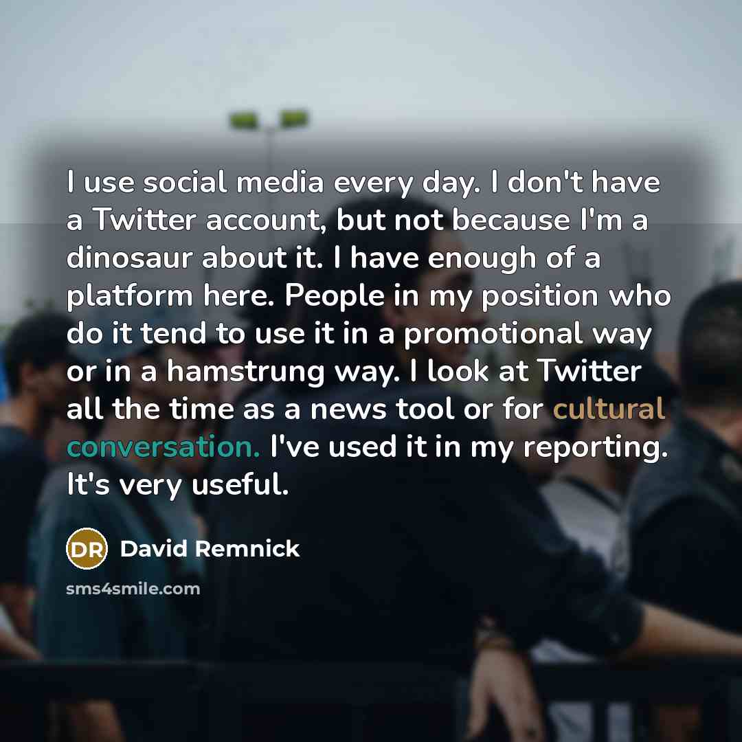 “I use social media every day. I don't have a…” quote by David Remnick